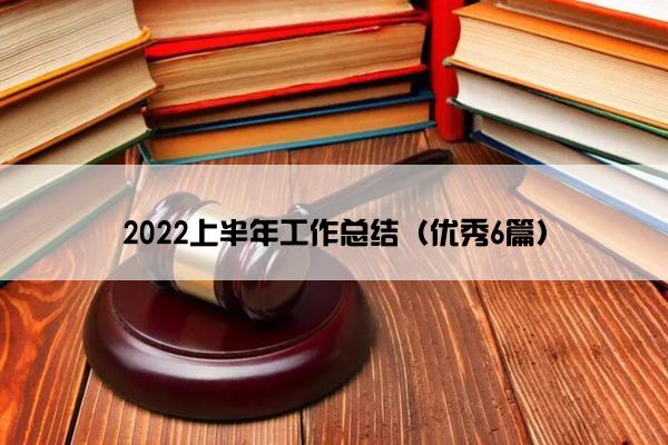 2022上半年工作总结（优秀6篇）
