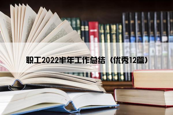 职工2022半年工作总结（优秀12篇）