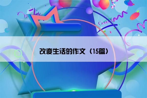 改变生活的作文（15篇）