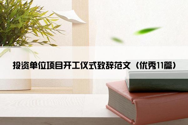 投资单位项目开工仪式致辞范文（优秀11篇）