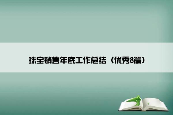 珠宝销售年底工作总结(优秀8篇) 珠宝销售年底工作总结(优秀8篇)