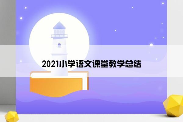 2021小学语文课堂教学总结