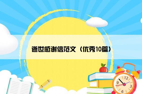 逝世感谢信范文(优秀10篇) 逝世感谢信范文(优秀10篇)