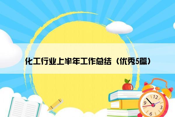 化工行业上半年工作总结(优秀5篇) 化工行业上半年工作总结(优秀5篇)