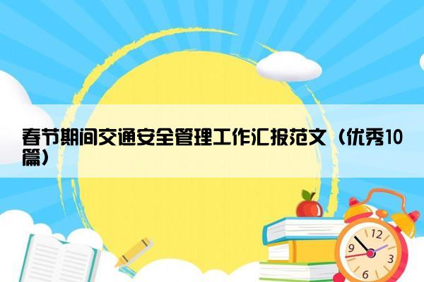 春节期间交通安全管理工作汇报范文（优秀10篇）