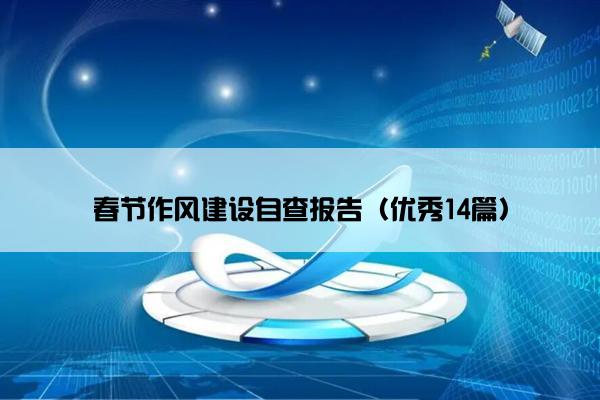 春节作风建设自查报告(优秀14篇) 春节作风建设自查报告(优秀14篇)