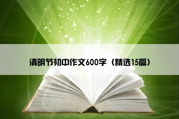 清明节初中作文600字（精选15篇）