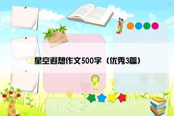 星空遐想作文500字(优秀3篇) 星空遐想作文500字(优秀3篇)