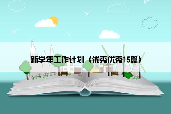 新学年工作计划(优秀优秀15篇) 新学年工作计划(优秀优秀15篇)