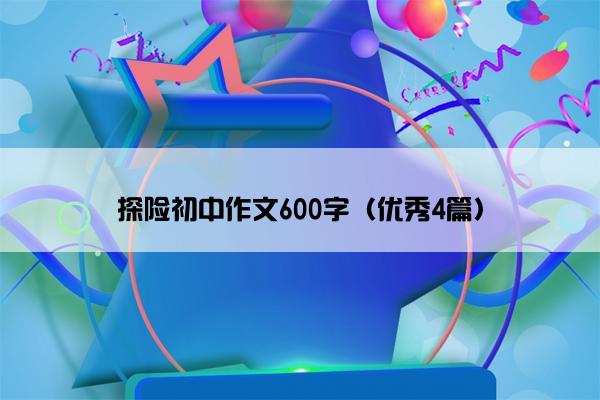 探险初中作文600字（优秀4篇）