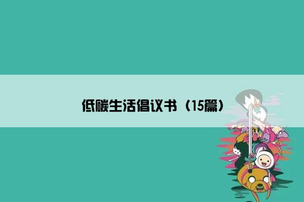 低碳生活倡议书(15篇) 低碳生活倡议书(15篇)