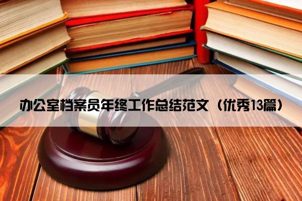 办公室档案员年终工作总结范文(优秀13篇) 办公室档案员年终工作总结范文(优秀13篇)