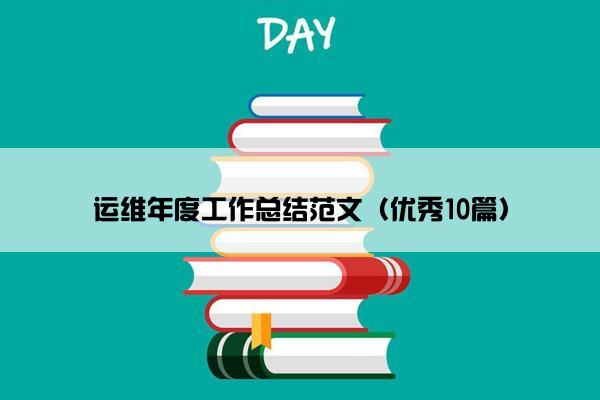运维年度工作总结范文(优秀10篇) 运维年度工作总结范文(优秀10篇)