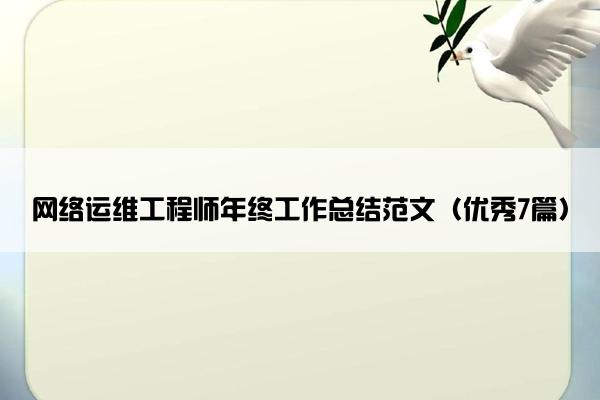 网络运维工程师年终工作总结范文(优秀7篇) 网络运维工程师年终工作总结范文(优秀7篇)