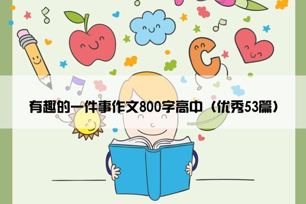 有趣的一件事作文800字高中（优秀53篇）