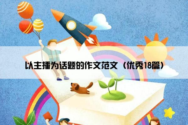 以主播为话题的作文范文（优秀18篇）