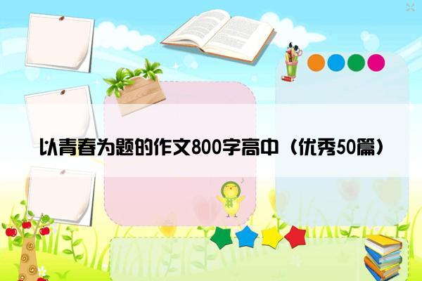 以青春为题的作文800字高中（优秀50篇）