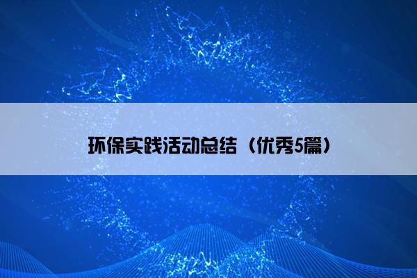 环保实践活动总结（优秀5篇）