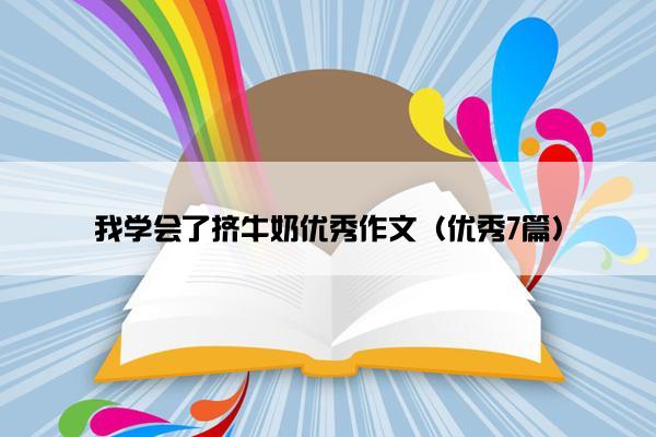 我学会了挤牛奶优秀作文（优秀7篇）