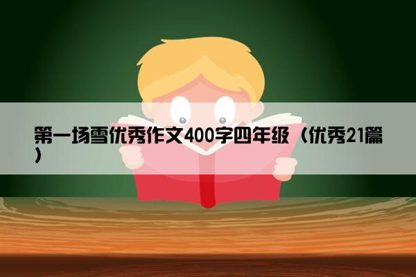 第一场雪优秀作文400字四年级（优秀21篇）