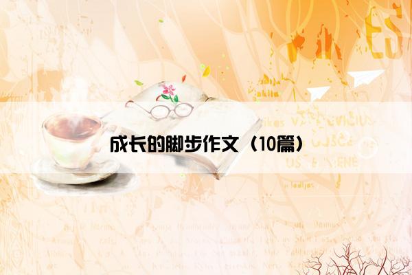成长的脚步作文(10篇) 成长的脚步作文(10篇)