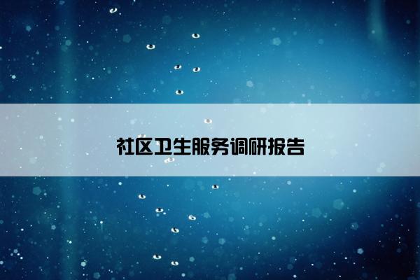 社区卫生服务调研报告 社区卫生服务调研报告