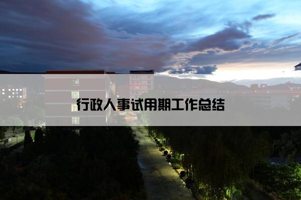 行政人事试用期工作总结 行政人事试用期工作总结