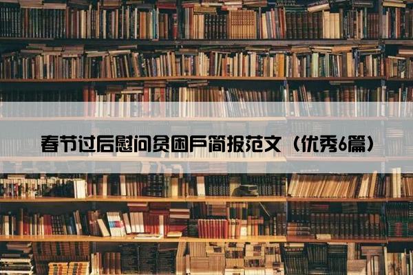 春节过后慰问贫困户简报范文（优秀6篇）