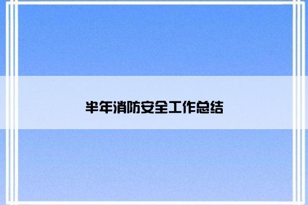 半年消防安全工作总结