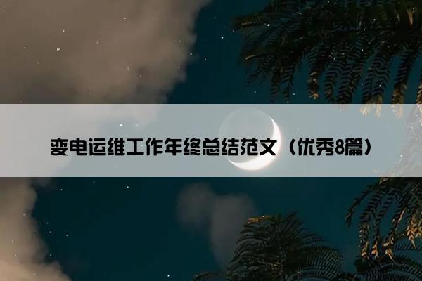 变电运维工作年终总结范文(优秀8篇) 变电运维工作年终总结范文(优秀8篇)