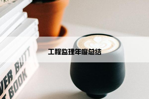 工程监理年度总结 工程监理年度总结