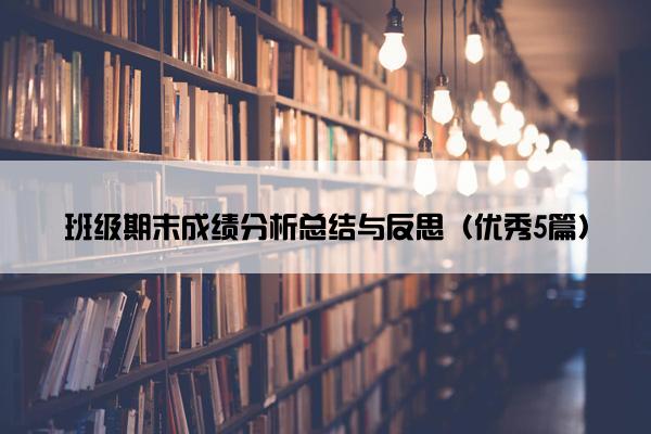 班级期末成绩分析总结与反思(优秀5篇) 班级期末成绩分析总结与反思(优秀5篇)