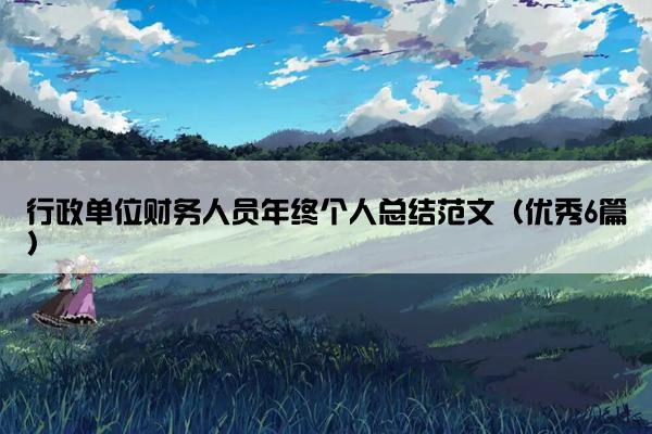 行政单位财务人员年终个人总结范文(优秀6篇) 行政单位财务人员年终个人总结范文(优秀6篇)