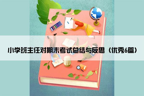 小学班主任对期末考试总结与反思（优秀6篇）