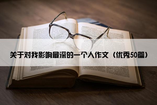 关于对我影响最深的一个人作文（优秀50篇）