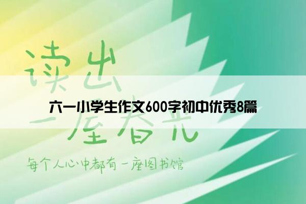 六一小学生作文600字初中优秀8篇