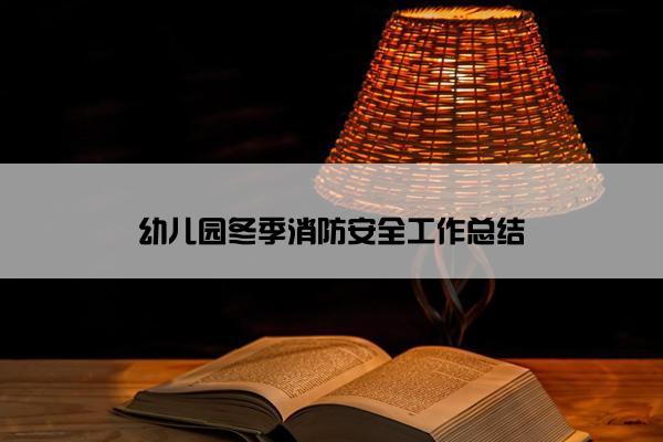 幼儿园冬季消防安全工作总结