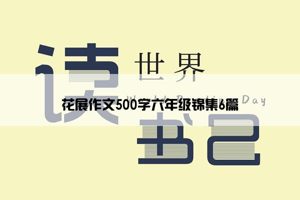 花展作文500字六年级锦集6篇