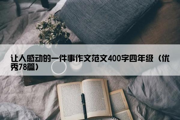 让人感动的一件事作文范文400字四年级（优秀78篇）