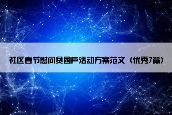 社区春节慰问贫困户活动方案范文(优秀7篇) 社区春节慰问贫困户活动方案范文(优秀7篇)
