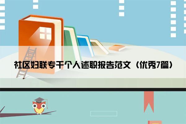 社区妇联专干个人述职报告范文(优秀7篇) 社区妇联专干个人述职报告范文(优秀7篇)