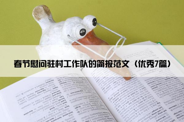 春节慰问驻村工作队的简报范文(优秀7篇) 春节慰问驻村工作队的简报范文(优秀7篇)