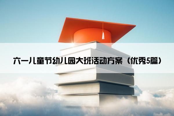 六一儿童节幼儿园大班活动方案（优秀5篇）