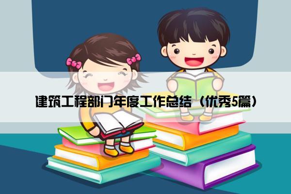 建筑工程部门年度工作总结（优秀5篇）