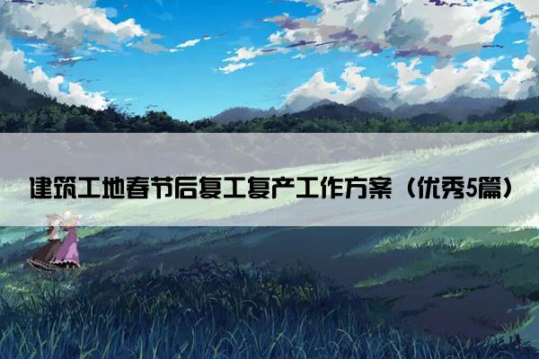 建筑工地春节后复工复产工作方案（优秀5篇）