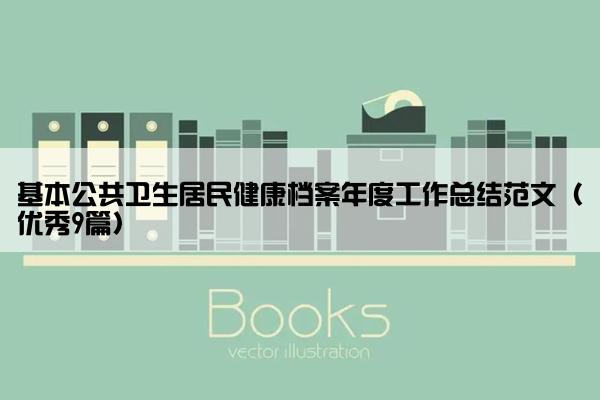 基本公共卫生居民健康档案年度工作总结范文（优秀9篇）