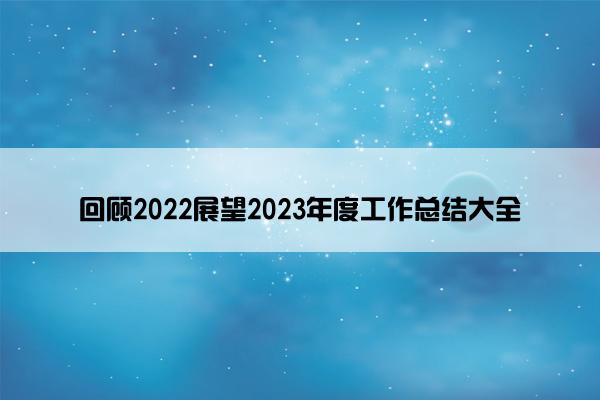 回顾2022展望2023年度工作总结大全