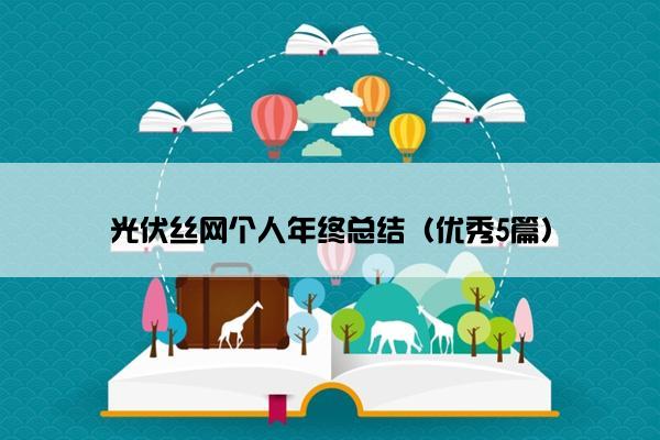 光伏丝网个人年终总结(优秀5篇) 光伏丝网个人年终总结(优秀5篇)
