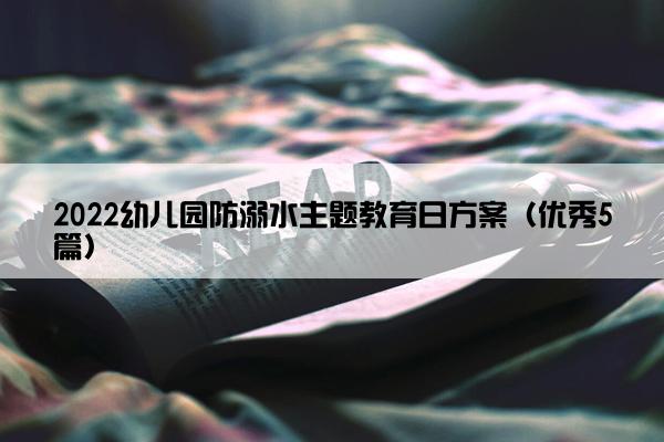 2022幼儿园防溺水主题教育日方案（优秀5篇）