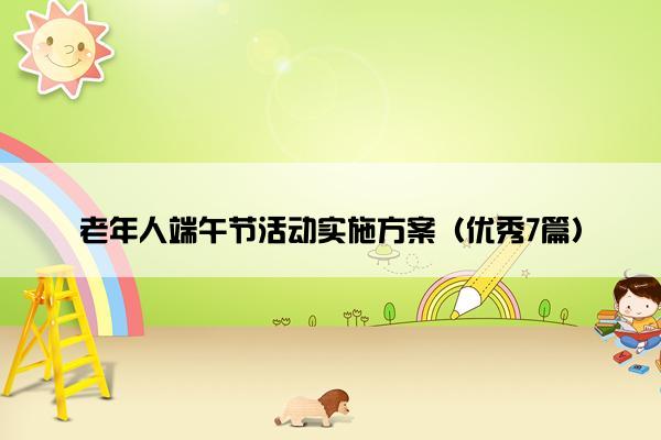 老年人端午节活动实施方案（优秀7篇）